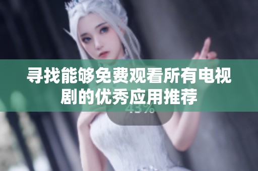 寻找能够免费观看所有电视剧的优秀应用推荐