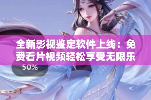 全新影视鉴定软件上线：免费看片视频轻松享受无限乐趣