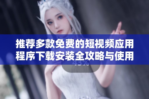 推荐多款免费的短视频应用程序下载安装全攻略与使用技巧