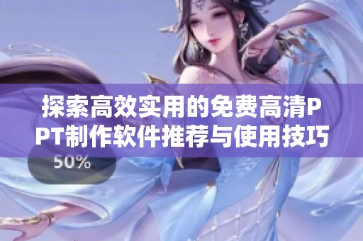 探索高效实用的免费高清PPT制作软件推荐与使用技巧