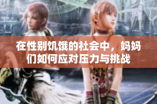 在性别饥饿的社会中，妈妈们如何应对压力与挑战