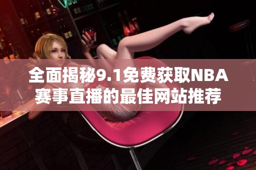 全面揭秘9.1免费获取NBA赛事直播的最佳网站推荐