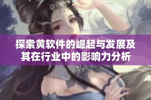 探索黄软件的崛起与发展及其在行业中的影响力分析