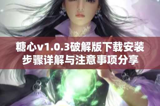 糖心v1.0.3破解版下载安装步骤详解与注意事项分享