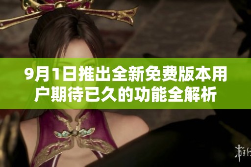 9月1日推出全新免费版本用户期待已久的功能全解析