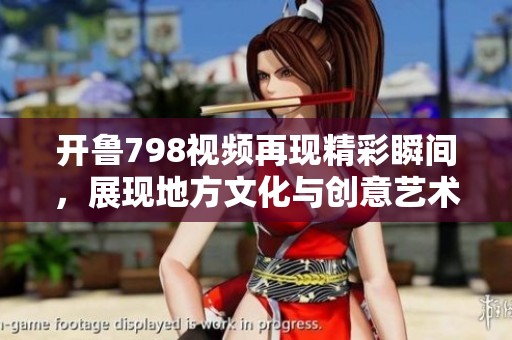 开鲁798视频再现精彩瞬间，展现地方文化与创意艺术魅力