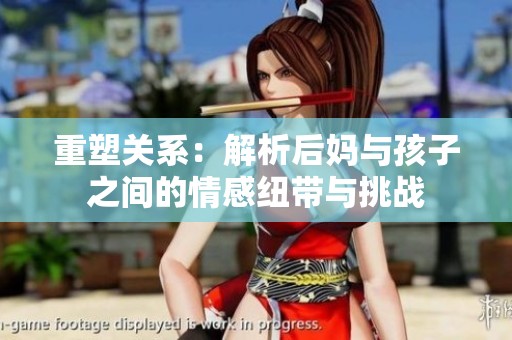 重塑关系：解析后妈与孩子之间的情感纽带与挑战