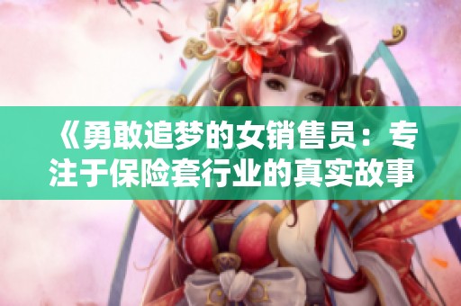 《勇敢追梦的女销售员：专注于保险套行业的真实故事》