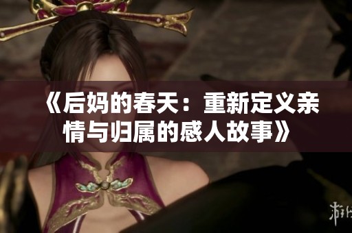 《后妈的春天：重新定义亲情与归属的感人故事》