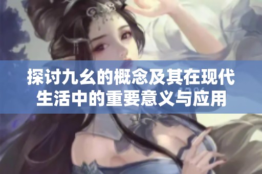 探讨九幺的概念及其在现代生活中的重要意义与应用