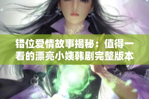 错位爱情故事揭秘：值得一看的漂亮小姨韩剧完整版本在线欣赏