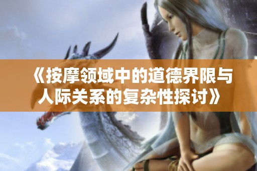 《按摩领域中的道德界限与人际关系的复杂性探讨》