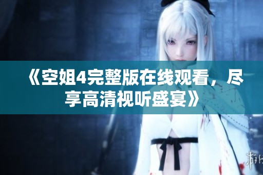 《空姐4完整版在线观看，尽享高清视听盛宴》