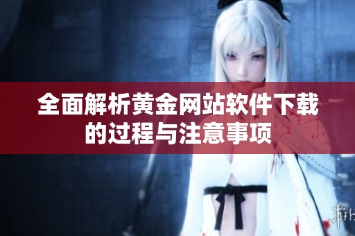 全面解析黄金网站软件下载的过程与注意事项