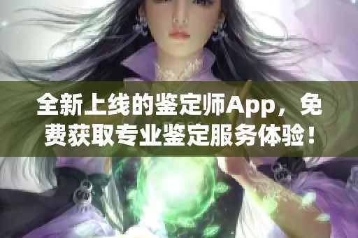全新上线的鉴定师App，免费获取专业鉴定服务体验！