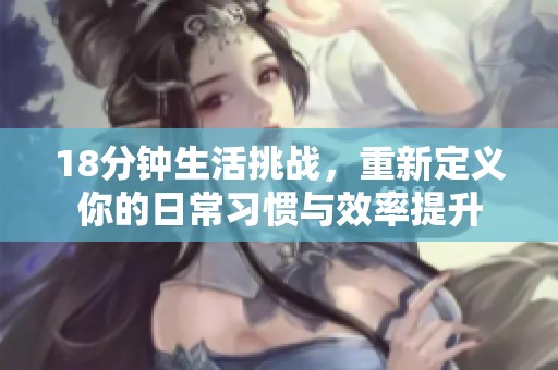 18分钟生活挑战，重新定义你的日常习惯与效率提升