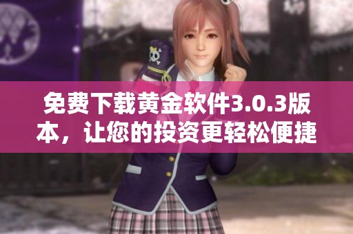 免费下载黄金软件3.0.3版本，让您的投资更轻松便捷
