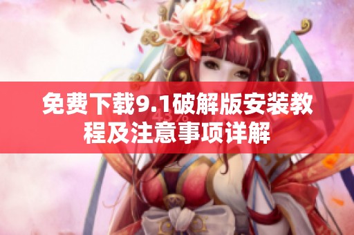 免费下载9.1破解版安装教程及注意事项详解