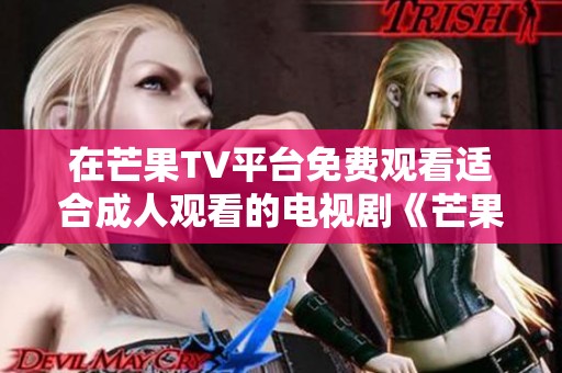 在芒果TV平台免费观看适合成人观看的电视剧《芒果TV》