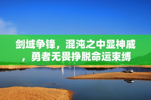 剑域争锋，混沌之中显神威，勇者无畏挣脱命运束缚
