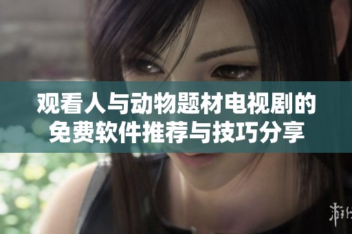 观看人与动物题材电视剧的免费软件推荐与技巧分享