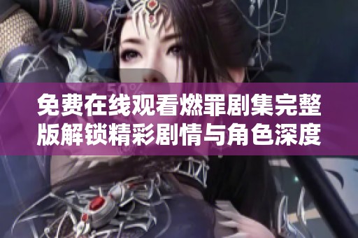 免费在线观看燃罪剧集完整版解锁精彩剧情与角色深度剖析