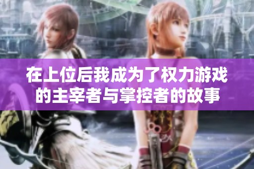 在上位后我成为了权力游戏的主宰者与掌控者的故事