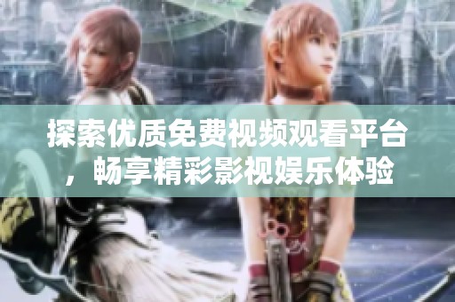 探索优质免费视频观看平台，畅享精彩影视娱乐体验