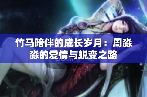 竹马陪伴的成长岁月：周淼淼的爱情与蜕变之路