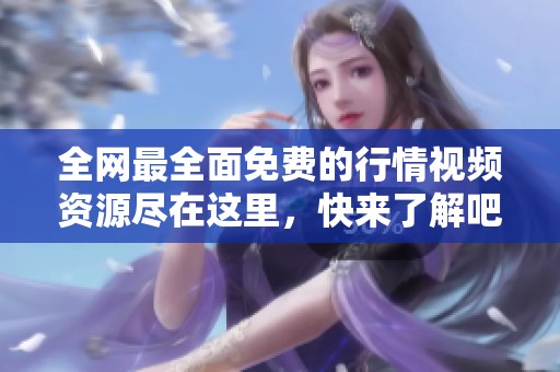 全网最全面免费的行情视频资源尽在这里，快来了解吧！