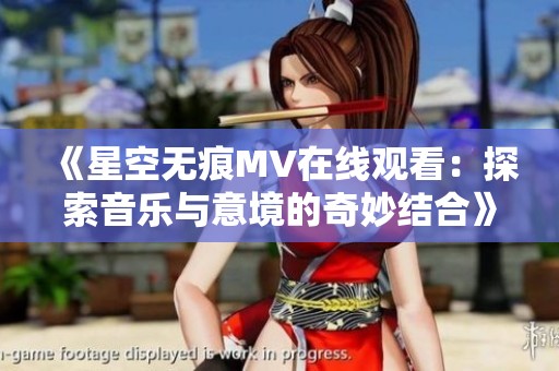 《星空无痕MV在线观看：探索音乐与意境的奇妙结合》