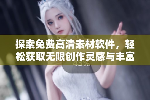 探索免费高清素材软件，轻松获取无限创作灵感与丰富资源