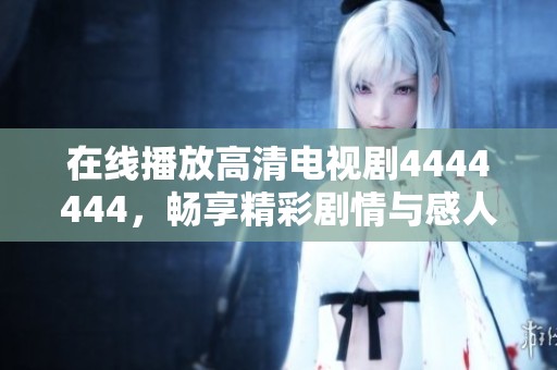 在线播放高清电视剧4444444，畅享精彩剧情与感人故事