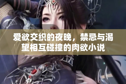 爱欲交织的夜晚，禁忌与渴望相互碰撞的肉欲小说