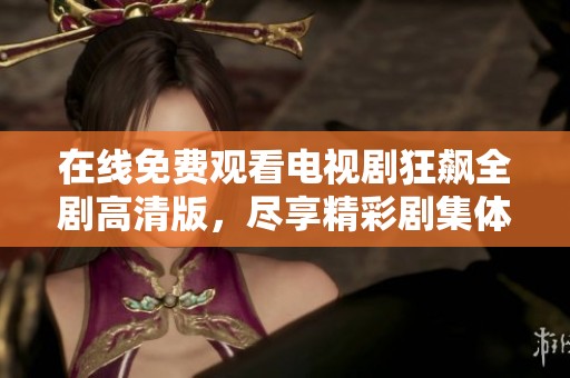 在线免费观看电视剧狂飙全剧高清版，尽享精彩剧集体验