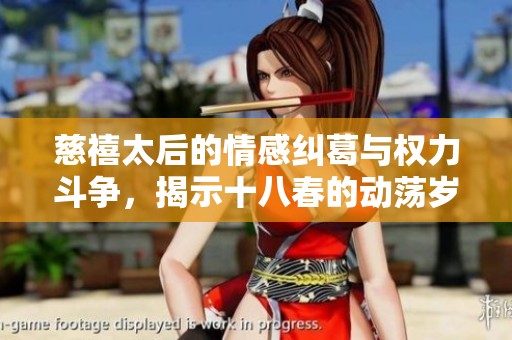慈禧太后的情感纠葛与权力斗争，揭示十八春的动荡岁月故事