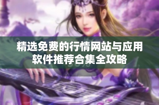 精选免费的行情网站与应用软件推荐合集全攻略