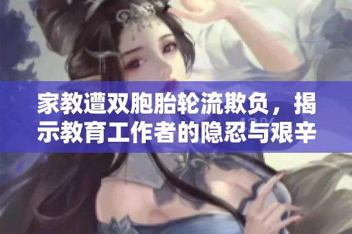 家教遭双胞胎轮流欺负，揭示教育工作者的隐忍与艰辛
