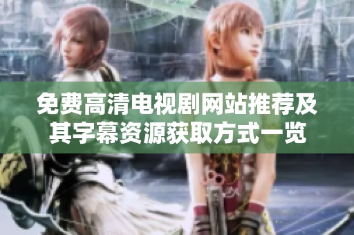 免费高清电视剧网站推荐及其字幕资源获取方式一览