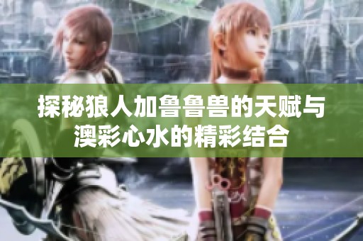 探秘狼人加鲁鲁兽的天赋与澳彩心水的精彩结合