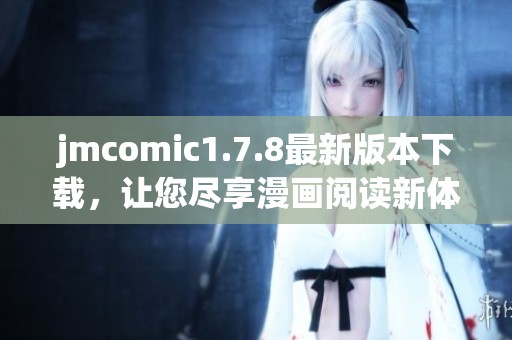 jmcomic1.7.8最新版本下载，让您尽享漫画阅读新体验
