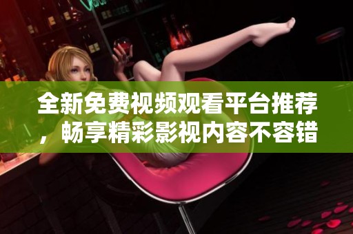 全新免费视频观看平台推荐，畅享精彩影视内容不容错过