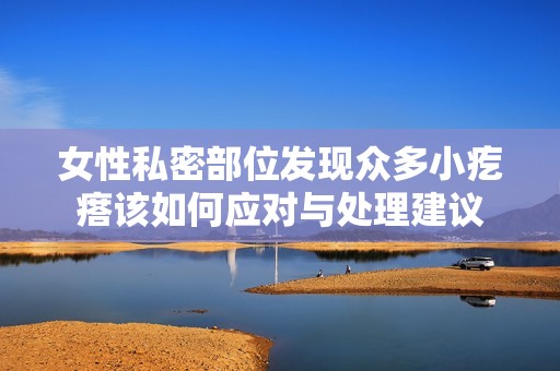 女性私密部位发现众多小疙瘩该如何应对与处理建议
