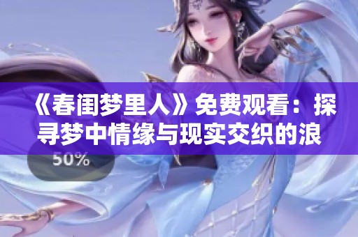 《春闺梦里人》免费观看：探寻梦中情缘与现实交织的浪漫故事
