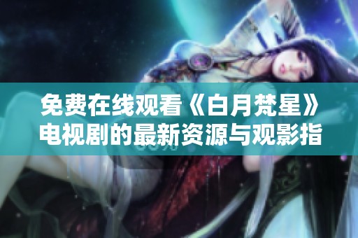 免费在线观看《白月梵星》电视剧的最新资源与观影指南