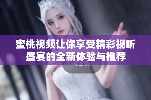 蜜桃视频让你享受精彩视听盛宴的全新体验与推荐