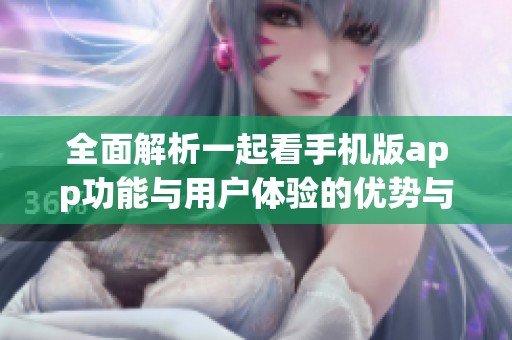 全面解析一起看手机版app功能与用户体验的优势与亮点