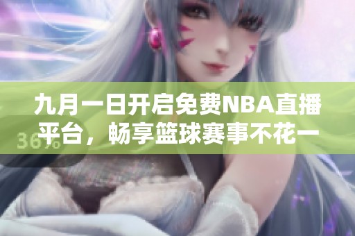 九月一日开启免费NBA直播平台，畅享篮球赛事不花一分钱