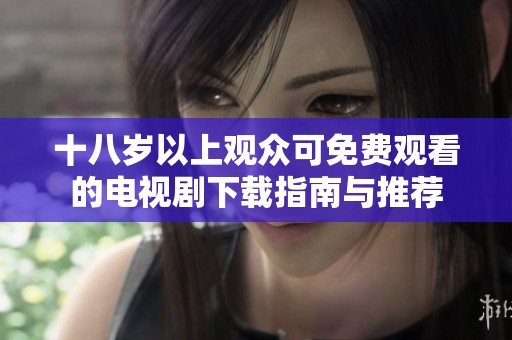 十八岁以上观众可免费观看的电视剧下载指南与推荐