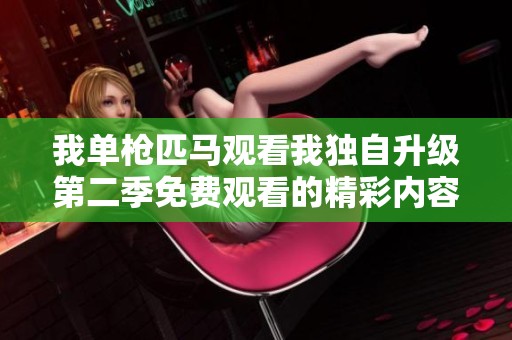 我单枪匹马观看我独自升级第二季免费观看的精彩内容